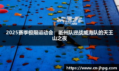 2025赛季极限运动会：衢州队迎战威海队的天王山之夜