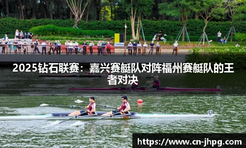 2025钻石联赛：嘉兴赛艇队对阵福州赛艇队的王者对决