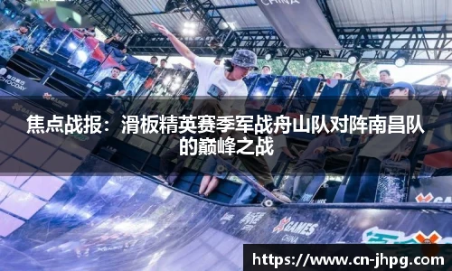 焦点战报：滑板精英赛季军战舟山队对阵南昌队的巅峰之战