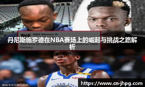丹尼斯施罗德在NBA赛场上的崛起与挑战之路解析